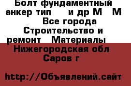 Болт фундаментный анкер тип 1.1 и др М20-М50 - Все города Строительство и ремонт » Материалы   . Нижегородская обл.,Саров г.